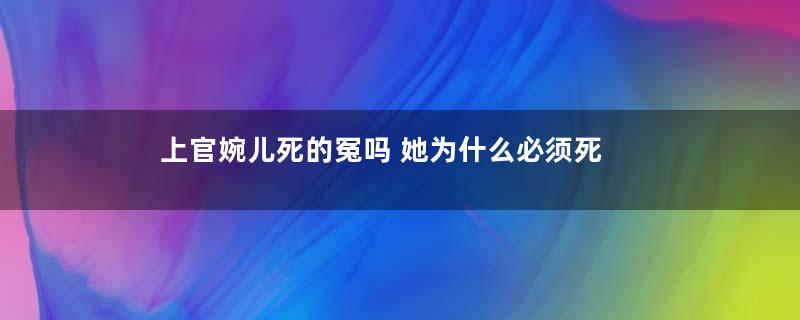 上官婉儿死的冤吗 她为什么必须死